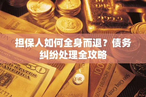 济南担保人如何全身而退？债务纠纷处理全攻略