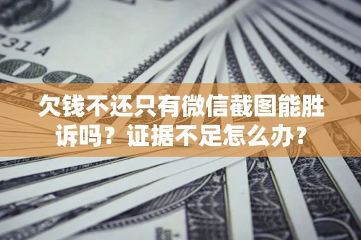 济南欠钱不还只有微信截图能胜诉吗？证据不足怎么办？