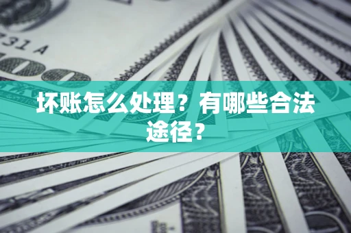济南坏账怎么处理？有哪些合法途径？