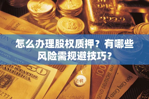 济南怎么办理股权质押？有哪些风险需规避技巧？