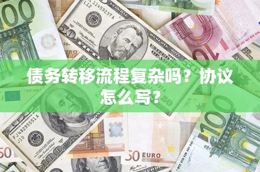 济南债务转移流程复杂吗？协议怎么写？