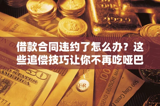 济南借款合同违约了怎么办？这些追偿技巧让你不再吃哑巴亏