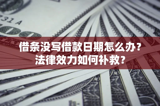 济南借条没写借款日期怎么办?法律效力如何补救? 济南借条没写借款日期怎么办?法律效力如何补救?
