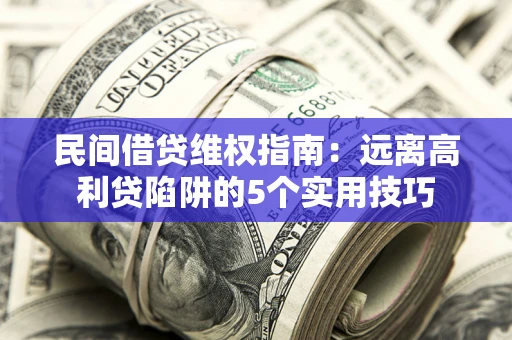 济南民间借贷维权指南：远离高利贷陷阱的5个实用技巧
