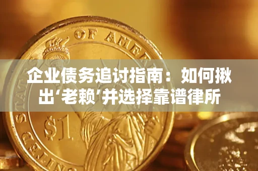 济南企业债务追讨指南：如何揪出‘老赖’并选择靠谱律所