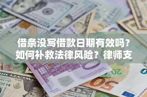 济南借条没写借款日期有效吗？如何补救法律风险？律师支招