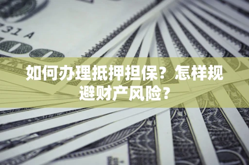 济南如何办理抵押担保？怎样规避财产风险？