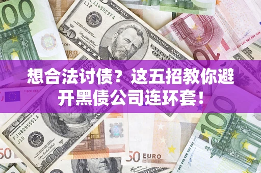 济南想合法讨债？这五招教你避开黑债公司连环套！