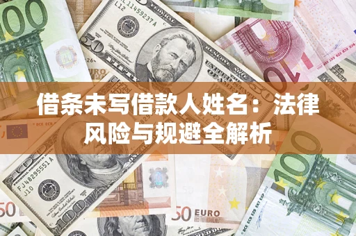 济南借条未写借款人姓名：法律风险与规避全解析