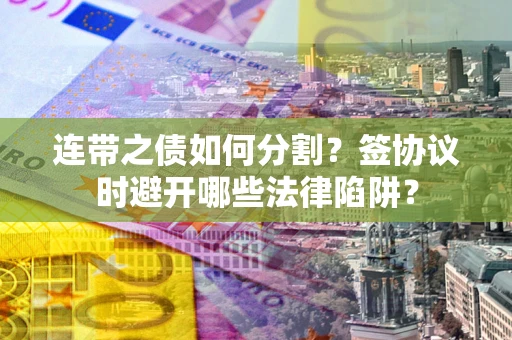 济南连带之债如何分割？签协议时避开哪些法律陷阱？