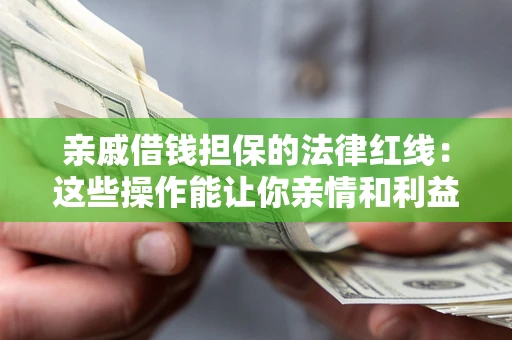 济南亲戚借钱担保的法律红线：这些操作能让你亲情和利益两不误