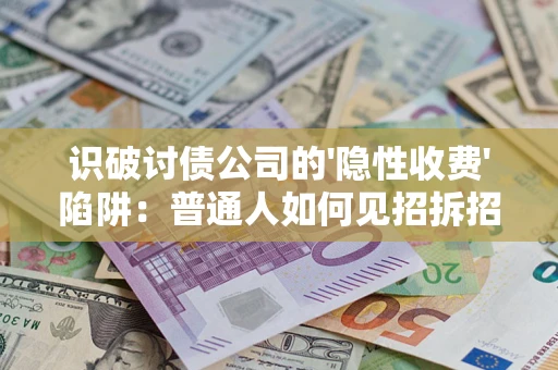 济南识破讨债公司的'隐性收费'陷阱：普通人如何见招拆招？