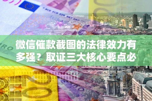 济南微信催款截图的法律效力有多强？取证三大核心要点必须知道！