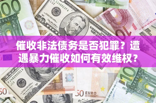济南催收非法债务是否犯罪？遭遇暴力催收如何有效维权？