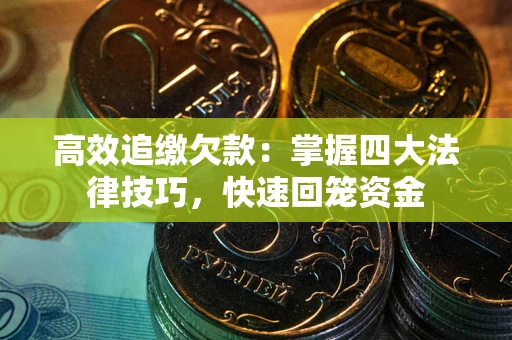 济南高效追缴欠款：掌握四大法律技巧，快速回笼资金