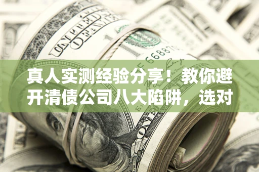 济南真人实测经验分享！教你避开清债公司八大陷阱，选对机构少走十年弯路