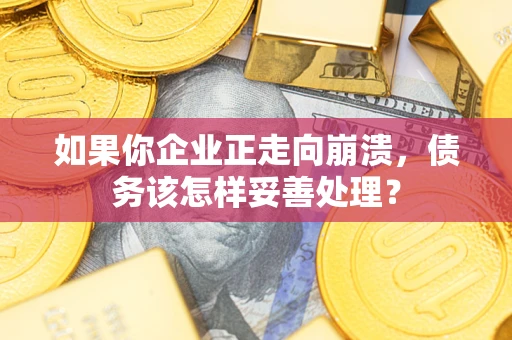 济南如果你企业正走向崩溃，债务该怎样妥善处理？