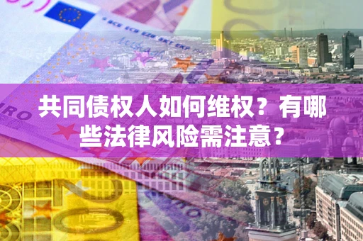 济南共同债权人如何维权？有哪些法律风险需注意？