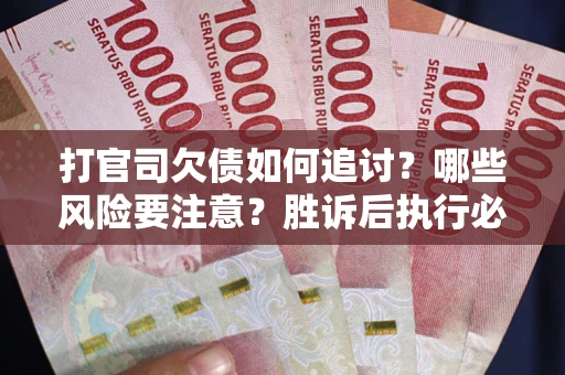 济南打官司欠债如何追讨？哪些风险要注意？胜诉后执行必看！