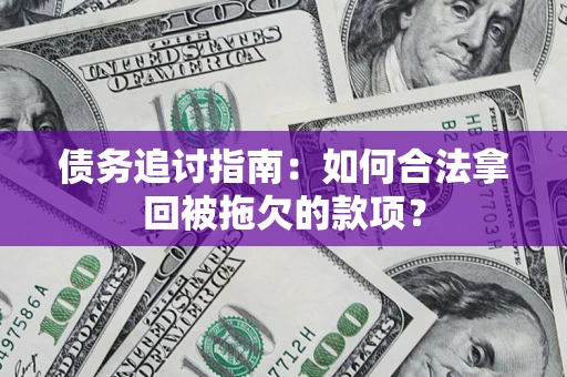 济南债务追讨指南：如何合法拿回被拖欠的款项？