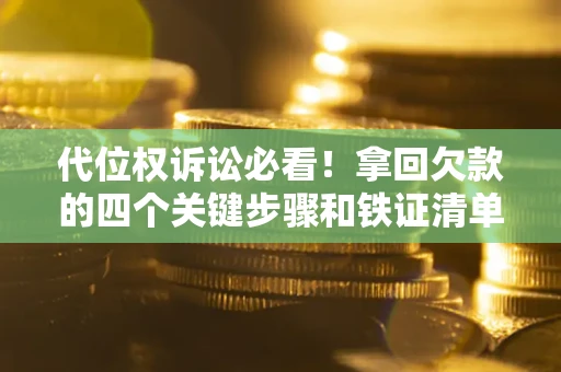 济南代位权诉讼必看！拿回欠款的四个关键步骤和铁证清单