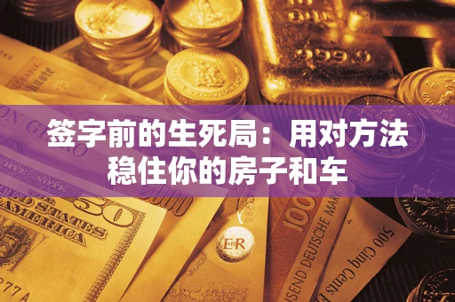 济南签字前的生死局：用对方法稳住你的房子和车