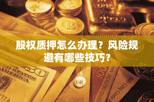济南股权质押怎么办理？风险规避有哪些技巧？