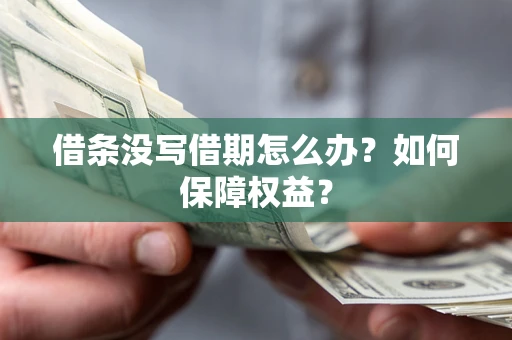 济南借条没写借期怎么办？如何保障权益？