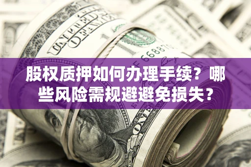 济南股权质押如何办理手续？哪些风险需规避避免损失？