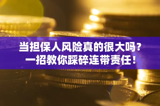 济南当担保人风险真的很大吗？一招教你踩碎连带责任！