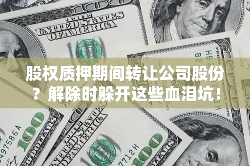 济南股权质押期间转让公司股份？解除时躲开这些血泪坑！