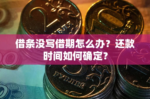 济南借条没写借期怎么办？还款时间如何确定？