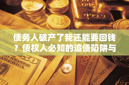济南债务人破产了我还能要回钱？债权人必知的追债陷阱与破局之道