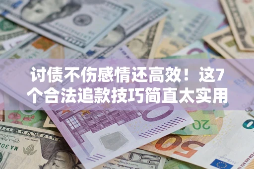 济南讨债不伤感情还高效！这7个合法追款技巧简直太实用