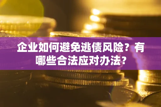 济南企业如何避免逃债风险？有哪些合法应对办法？