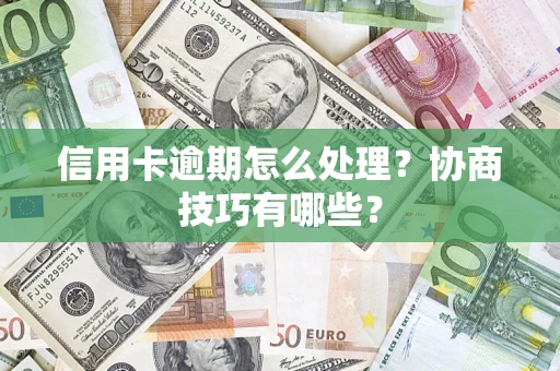 济南信用卡逾期怎么处理？协商技巧有哪些？