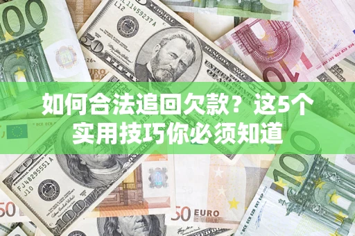 济南如何合法追回欠款？这5个实用技巧你必须知道