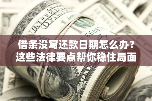 济南借条没写还款日期怎么办？这些法律要点帮你稳住局面
