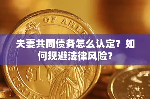 济南夫妻共同债务怎么认定？如何规避法律风险？