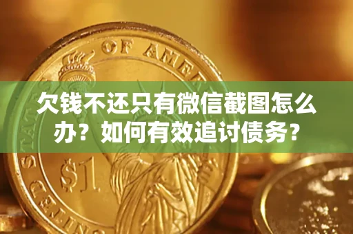济南欠钱不还只有微信截图怎么办？如何有效追讨债务？