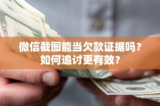济南微信截图能当欠款证据吗？如何追讨更有效？