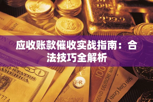 济南应收账款催收实战指南：合法技巧全解析