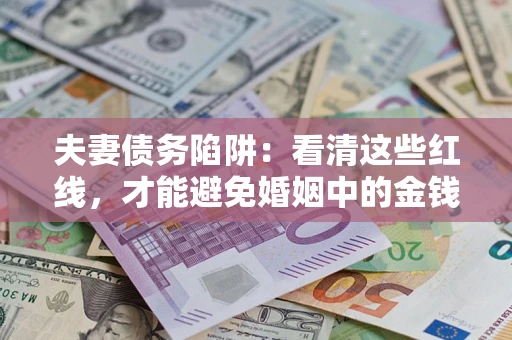 济南夫妻债务陷阱：看清这些红线，才能避免婚姻中的金钱危机