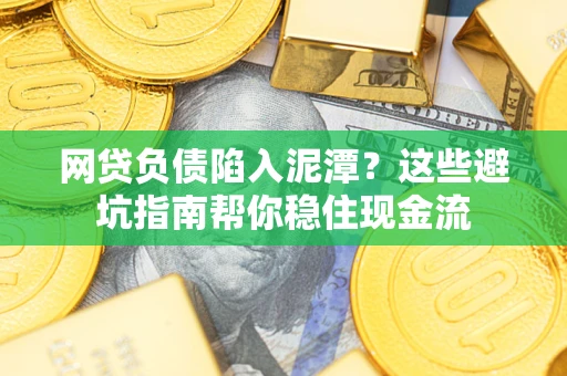 济南网贷负债陷入泥潭？这些避坑指南帮你稳住现金流