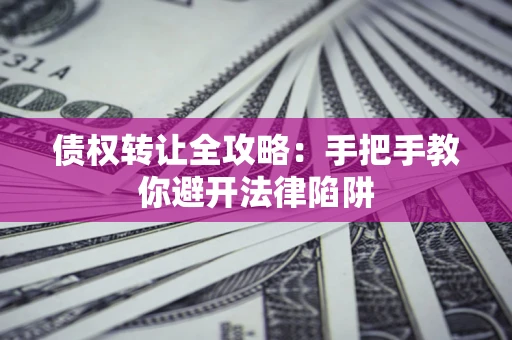 济南债权转让全攻略：手把手教你避开法律陷阱