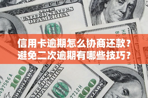 济南信用卡逾期怎么协商还款？避免二次逾期有哪些技巧？
