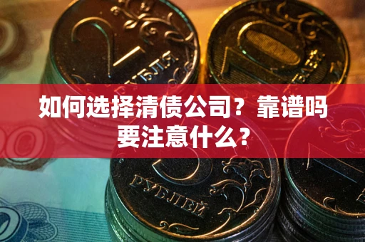 济南如何选择清债公司？靠谱吗要注意什么？
