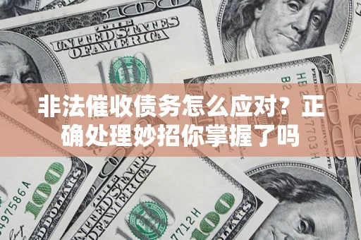 济南非法催收债务怎么应对？正确处理妙招你掌握了吗
