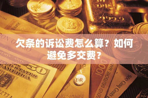 济南欠条的诉讼费怎么算？如何避免多交费？