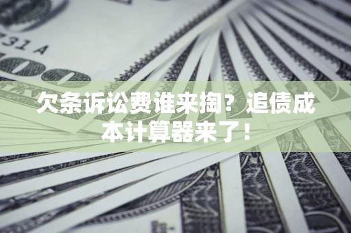 济南欠条诉讼费谁来掏？追债成本计算器来了！